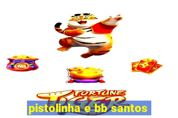 pistolinha e bb santos